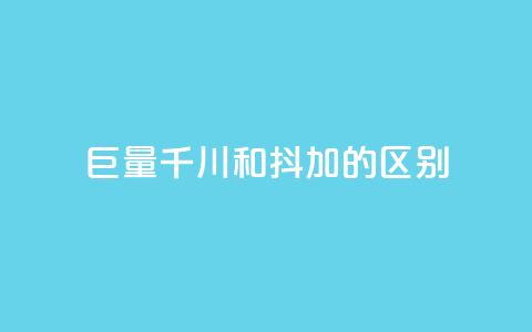 巨量千川和抖加的区别 - 巨量千川与抖加的主要区别解析! 第1张 巨量千川和抖加的区别 - 巨量千川与抖加的主要区别解析! 第1张