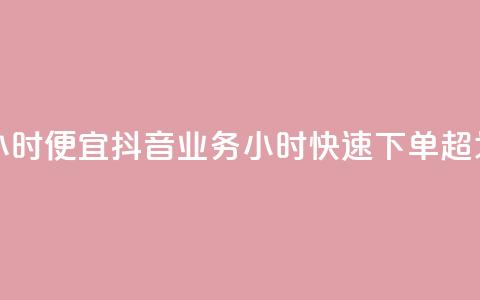 抖音业务下单24小时便宜 - 抖音业务24小时快速下单,超划算体验!! 第1张 抖音业务下单24小时便宜 - 抖音业务24小时快速下单,超划算体验!! 第1张