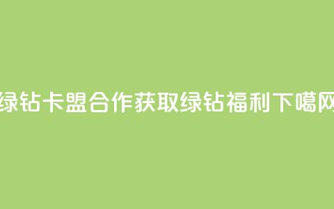 QQ绿钻卡盟合作:获取绿钻福利 第1张 QQ绿钻卡盟合作:获取绿钻福利 第1张