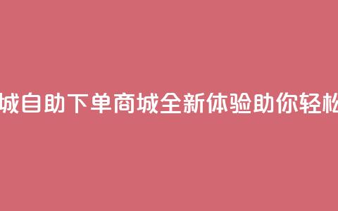 qq自助下单商城 - QQ自助下单商城全新体验 助你轻松购物! 第1张 qq自助下单商城 - QQ自助下单商城全新体验 助你轻松购物! 第1张