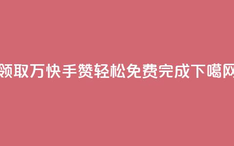 领取1万快手赞,轻松免费完成 第1张 领取1万快手赞,轻松免费完成 第1张