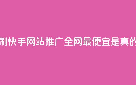 代刷快手网站推广全网最便宜是真的吗 - 快手网站推广全网最便宜的代刷服务真的可信吗？。 第1张