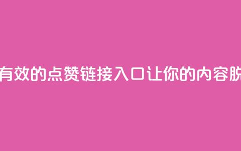 点赞链接入口 - 有效的点赞链接入口,让你的内容脱颖而出~ 第1张 点赞链接入口 - 有效的点赞链接入口,让你的内容脱颖而出~ 第1张