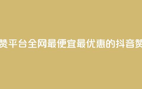 抖音赞平台全网最便宜(最优惠的抖音赞平台) 第1张 抖音赞平台全网最便宜(最优惠的抖音赞平台) 第1张