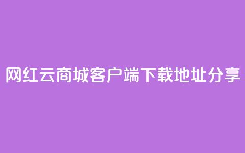 网红云商城客户端下载地址分享 第1张 网红云商城客户端下载地址分享 第1张