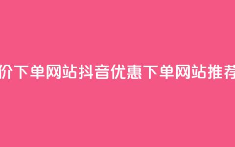 抖音低价下单网站(抖音优惠下单网站推荐) 第1张 抖音低价下单网站(抖音优惠下单网站推荐) 第1张
