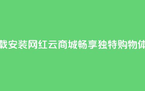 下载安装网红云商城APP,畅享独特购物体验 第1张 下载安装网红云商城APP,畅享独特购物体验 第1张