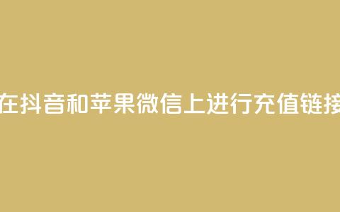 如何在抖音和苹果微信上进行充值链接设置 第1张 如何在抖音和苹果微信上进行充值链接设置 第1张