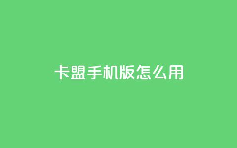 卡盟手机版怎么用 - 卡盟手机版使用指南~ 第1张 卡盟手机版怎么用 - 卡盟手机版使用指南~ 第1张