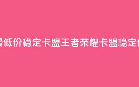 王者荣耀卡盟全网最低价稳定卡盟(王者荣耀卡盟稳定低价重新定义) 第1张 王者荣耀卡盟全网最低价稳定卡盟(王者荣耀卡盟稳定低价重新定义) 第1张