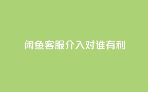 闲鱼客服介入对谁有利,dy评论 - qq空间点赞自助下单平台 ks便宜的下单平台 第1张 闲鱼客服介入对谁有利,dy评论 - qq空间点赞自助下单平台 ks便宜的下单平台 第1张