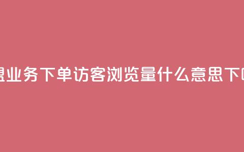 卡盟业务下单 - qq访客0浏览量1什么意思 第1张 卡盟业务下单 - qq访客0浏览量1什么意思 第1张