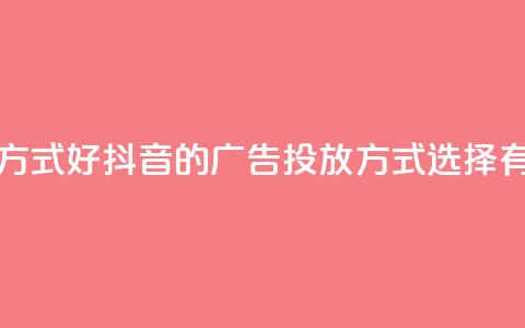 抖音推广哪种投放方式好 - 抖音的广告投放方式选择有哪些好方法?! 第1张 抖音推广哪种投放方式好 - 抖音的广告投放方式选择有哪些好方法?! 第1张