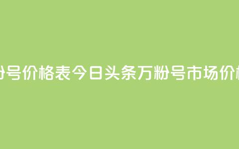 今日头条万粉号价格表 - 今日头条万粉号市场价格一览~ 第1张 今日头条万粉号价格表 - 今日头条万粉号市场价格一览~ 第1张