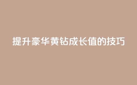 提升豪华黄钻成长值的技巧 第1张 提升豪华黄钻成长值的技巧 第1张