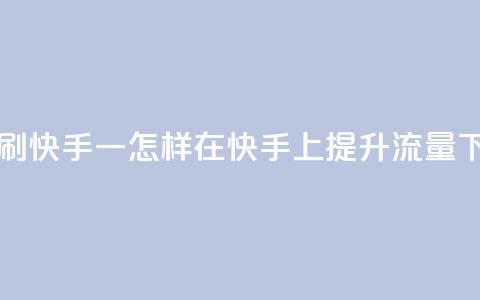 网站刷快手一 - 怎样在快手上提升流量?! 第1张 网站刷快手一 - 怎样在快手上提升流量?! 第1张