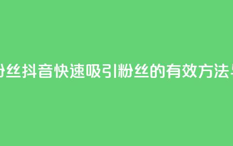 抖音怎样拉粉丝 - 抖音快速吸引粉丝的有效方法与技巧。 第1张 抖音怎样拉粉丝 - 抖音快速吸引粉丝的有效方法与技巧。 第1张