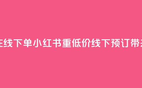 小红书低价播放量在线下单(小红书重低价线下预订带来超高播放量) 第1张 小红书低价播放量在线下单(小红书重低价线下预订带来超高播放量) 第1张