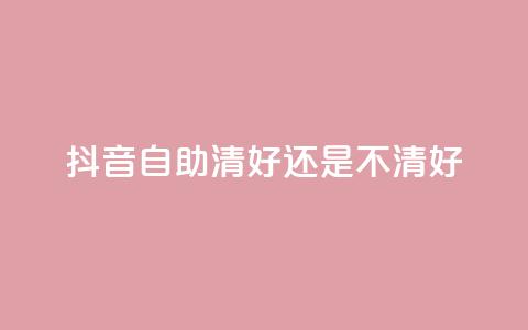 抖音自助清好还是不清好 - 抖音自助清晰正确吗? 快速了解抖音自助清理效果~ 第1张 抖音自助清好还是不清好 - 抖音自助清晰正确吗? 快速了解抖音自助清理效果~ 第1张