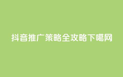 抖音推广策略全攻略 第1张 抖音推广策略全攻略 第1张