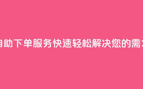 自助下单服务:快速轻松解决您的需求! 第1张 自助下单服务:快速轻松解决您的需求! 第1张