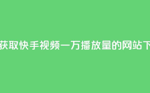 免费获取快手视频一万播放量的网站 第1张 免费获取快手视频一万播放量的网站 第1张