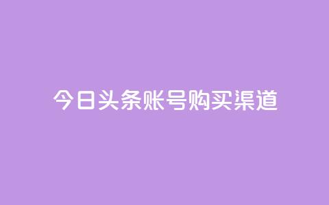 今日头条账号购买渠道 - 今日头条账号购买:了解账号购买渠道及相关信息! 第1张 今日头条账号购买渠道 - 今日头条账号购买:了解账号购买渠道及相关信息! 第1张