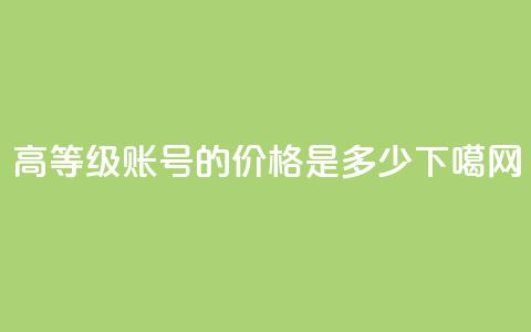 dy高等级账号的价格是多少 第1张 dy高等级账号的价格是多少 第1张