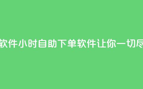 dy24小时自助下单软件 - dy24小时自助下单软件-让你一切尽在掌握! 第1张