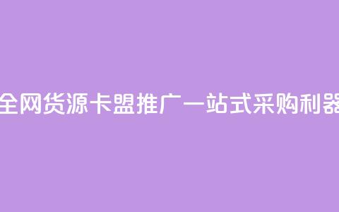 全网货源卡盟推广:一站式采购利器 第1张 全网货源卡盟推广:一站式采购利器 第1张