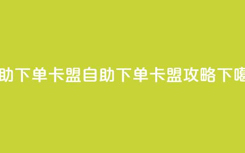 dy自助下单卡盟(自助下单卡盟攻略) 第1张 dy自助下单卡盟(自助下单卡盟攻略) 第1张