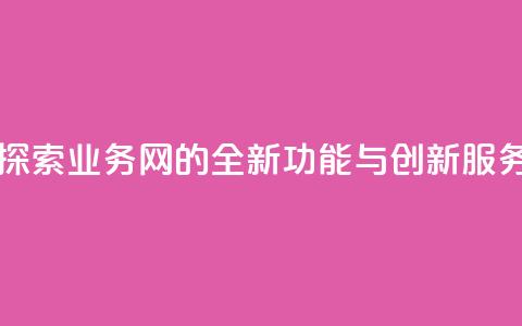 qq业务网 - 探索QQ业务网的全新功能与创新服务~ 第1张 qq业务网 - 探索QQ业务网的全新功能与创新服务~ 第1张