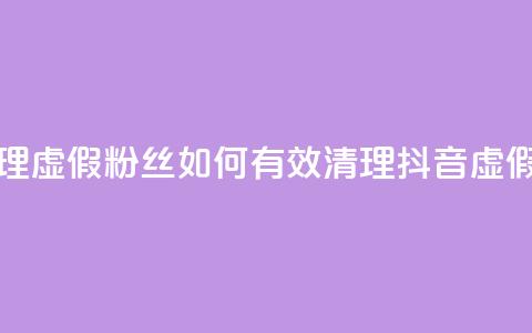 抖音怎么清理虚假粉丝 - 如何有效清理抖音虚假粉丝~ 第1张 抖音怎么清理虚假粉丝 - 如何有效清理抖音虚假粉丝~ 第1张