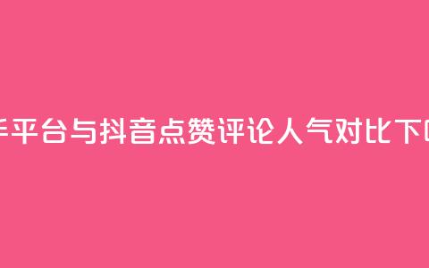 快手平台与抖音点赞评论人气对比 第1张 快手平台与抖音点赞评论人气对比 第1张