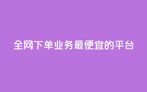 全网下单业务最便宜的平台 - 全网最低价下单平台推荐~ 第1张 全网下单业务最便宜的平台 - 全网最低价下单平台推荐~ 第1张