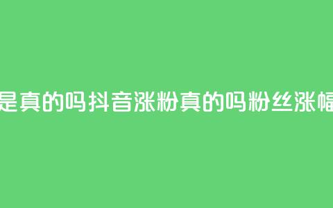抖音涨假粉丝是真的吗(抖音涨粉真的吗?粉丝涨幅过度引发疑问) 第1张 抖音涨假粉丝是真的吗(抖音涨粉真的吗?粉丝涨幅过度引发疑问) 第1张