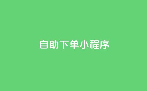 自助下单小程序 - 便捷自助下单小程序提升购物体验~ 第1张 自助下单小程序 - 便捷自助下单小程序提升购物体验~ 第1张