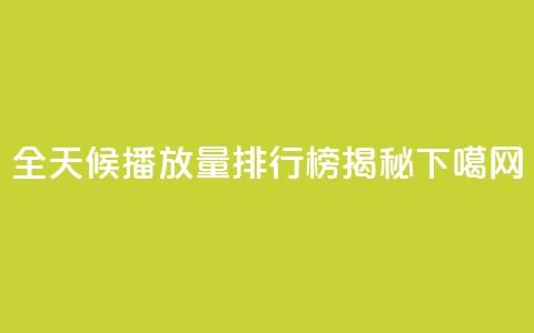 全天候播放量排行榜揭秘 第1张 全天候播放量排行榜揭秘 第1张