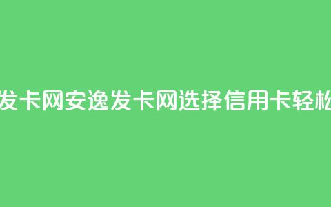 安逸发卡网(安逸发卡网:选择信用卡,轻松购物) 第1张 安逸发卡网(安逸发卡网:选择信用卡,轻松购物) 第1张