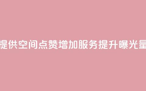 提供QQ空间点赞增加服务,提升曝光量 第1张 提供QQ空间点赞增加服务,提升曝光量 第1张
