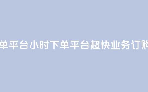 业务24小时下单平台 - 24小时下单平台 超快业务订购服务! 第1张 业务24小时下单平台 - 24小时下单平台 超快业务订购服务! 第1张