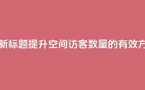 qq空间访客 - 新标题:提升QQ空间访客数量的有效方法! 第1张 qq空间访客 - 新标题:提升QQ空间访客数量的有效方法! 第1张
