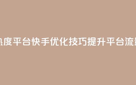 快手涨热度平台 - 快手优化技巧,提升平台流量! 第1张 快手涨热度平台 - 快手优化技巧,提升平台流量! 第1张