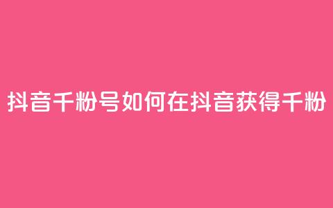 抖音千粉号(如何在抖音获得千粉?) 第1张 抖音千粉号(如何在抖音获得千粉?) 第1张