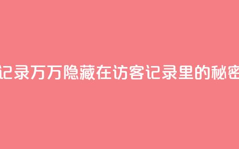 QQ访客记录10万(10万隐藏在QQ访客记录里的秘密揭晓) 第1张 QQ访客记录10万(10万隐藏在QQ访客记录里的秘密揭晓) 第1张