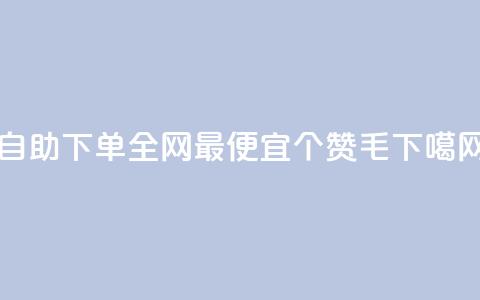 自助下单全网最便宜 - 10000个赞1毛 第1张 自助下单全网最便宜 - 10000个赞1毛 第1张