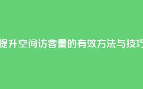 提升QQ空间访客量的有效方法与技巧 第1张 提升QQ空间访客量的有效方法与技巧 第1张