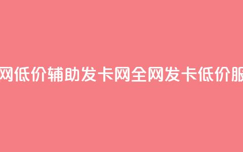 全网低价辅助发卡网(全网发卡低价服务) 第1张 全网低价辅助发卡网(全网发卡低价服务) 第1张
