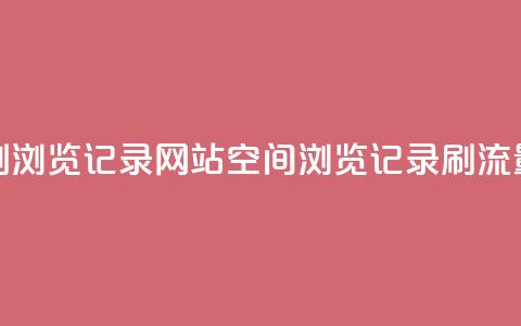QQ空间刷浏览记录网站(QQ空间浏览记录刷流量网站) 第1张 QQ空间刷浏览记录网站(QQ空间浏览记录刷流量网站) 第1张