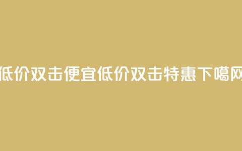 ks低价双击便宜(低价ks双击特惠) 第1张 ks低价双击便宜(低价ks双击特惠) 第1张
